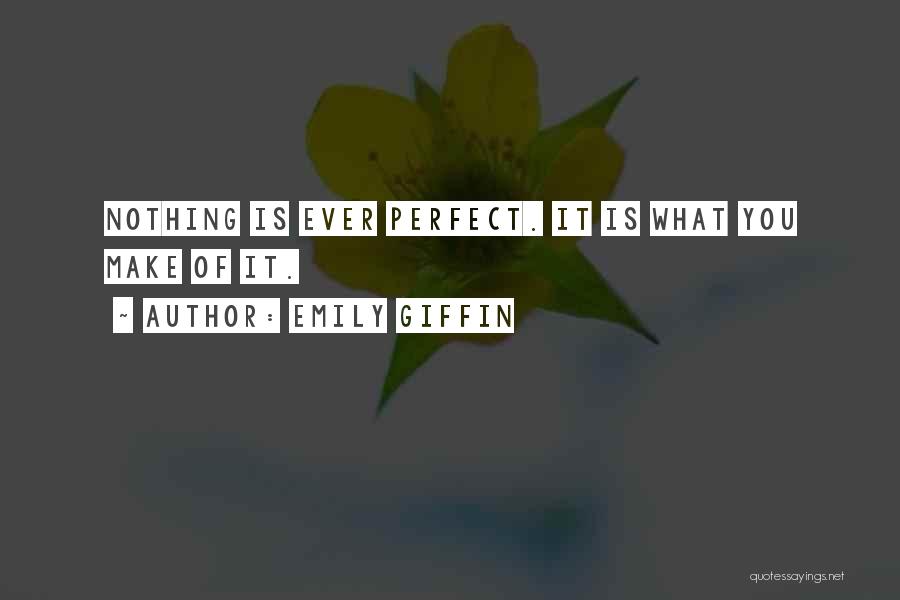Emily Giffin Quotes: Nothing Is Ever Perfect. It Is What You Make Of It.