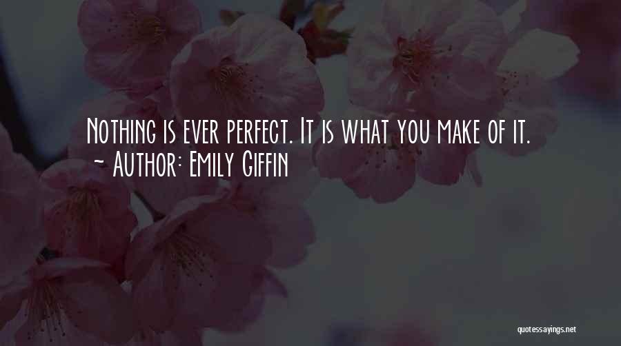 Emily Giffin Quotes: Nothing Is Ever Perfect. It Is What You Make Of It.