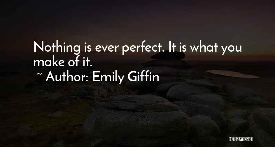 Emily Giffin Quotes: Nothing Is Ever Perfect. It Is What You Make Of It.