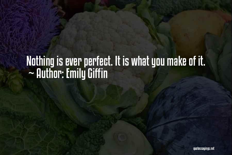 Emily Giffin Quotes: Nothing Is Ever Perfect. It Is What You Make Of It.