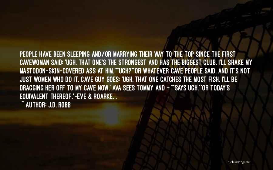 J.D. Robb Quotes: People Have Been Sleeping And/or Marrying Their Way To The Top Since The First Cavewoman Said: 'ugh, That One's The