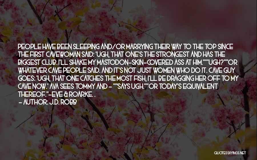 J.D. Robb Quotes: People Have Been Sleeping And/or Marrying Their Way To The Top Since The First Cavewoman Said: 'ugh, That One's The