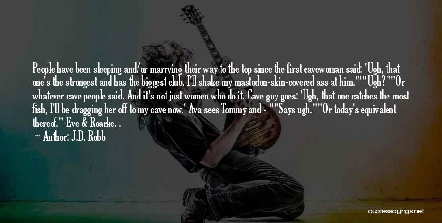 J.D. Robb Quotes: People Have Been Sleeping And/or Marrying Their Way To The Top Since The First Cavewoman Said: 'ugh, That One's The