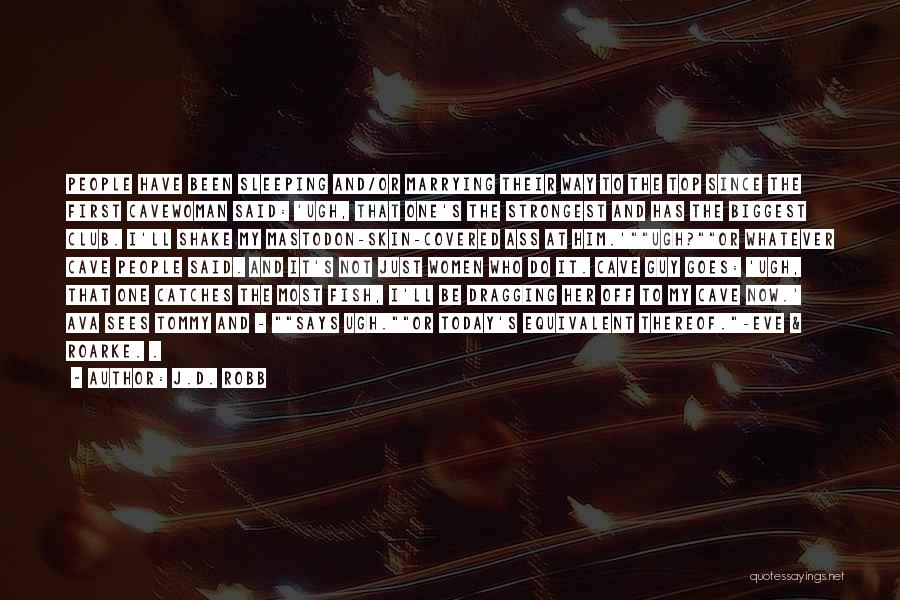 J.D. Robb Quotes: People Have Been Sleeping And/or Marrying Their Way To The Top Since The First Cavewoman Said: 'ugh, That One's The
