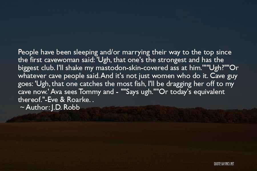 J.D. Robb Quotes: People Have Been Sleeping And/or Marrying Their Way To The Top Since The First Cavewoman Said: 'ugh, That One's The