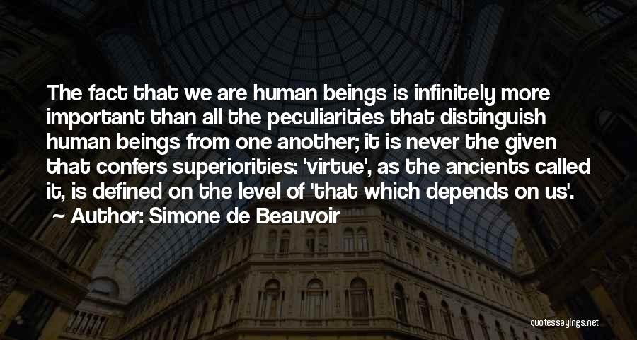 Simone De Beauvoir Quotes: The Fact That We Are Human Beings Is Infinitely More Important Than All The Peculiarities That Distinguish Human Beings From