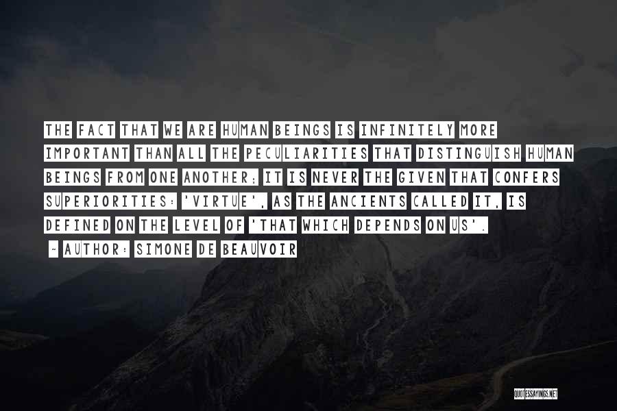 Simone De Beauvoir Quotes: The Fact That We Are Human Beings Is Infinitely More Important Than All The Peculiarities That Distinguish Human Beings From