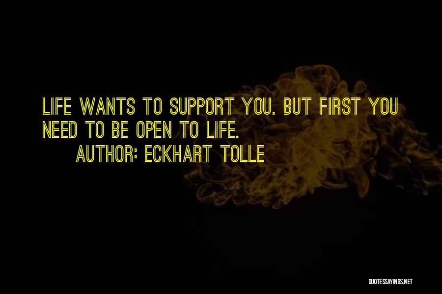 Eckhart Tolle Quotes: Life Wants To Support You. But First You Need To Be Open To Life.