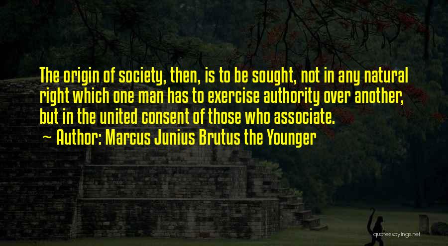 Marcus Junius Brutus The Younger Quotes: The Origin Of Society, Then, Is To Be Sought, Not In Any Natural Right Which One Man Has To Exercise