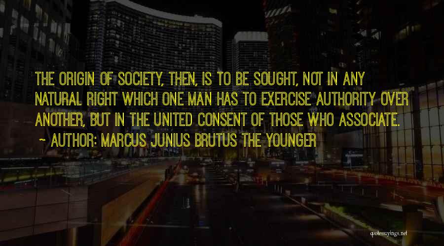 Marcus Junius Brutus The Younger Quotes: The Origin Of Society, Then, Is To Be Sought, Not In Any Natural Right Which One Man Has To Exercise