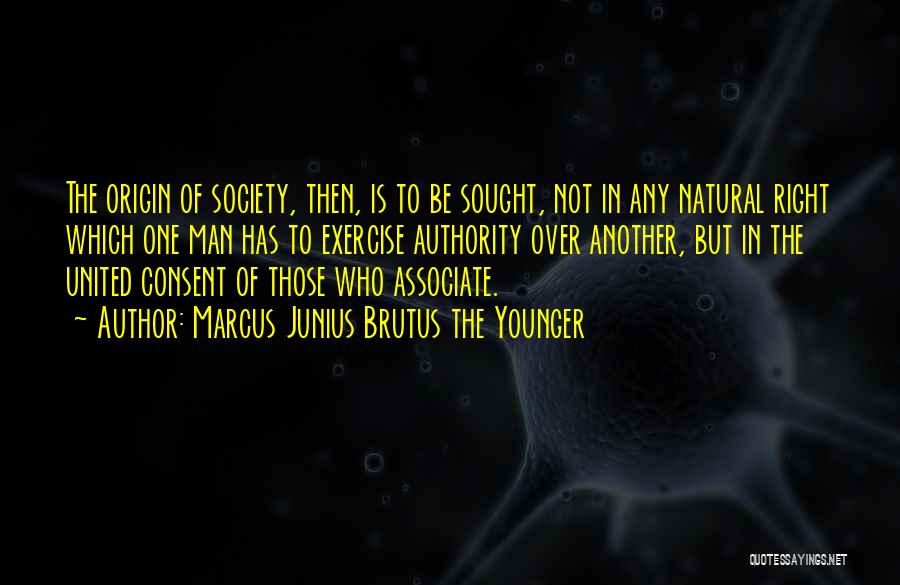 Marcus Junius Brutus The Younger Quotes: The Origin Of Society, Then, Is To Be Sought, Not In Any Natural Right Which One Man Has To Exercise