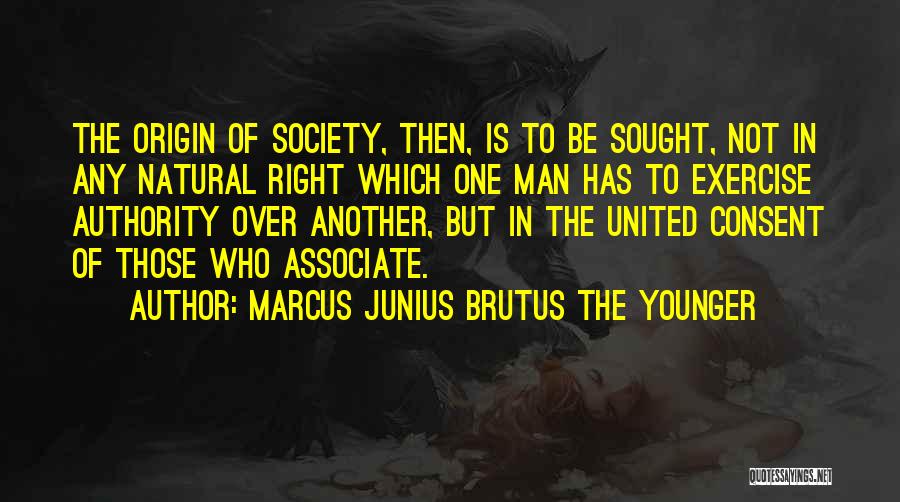 Marcus Junius Brutus The Younger Quotes: The Origin Of Society, Then, Is To Be Sought, Not In Any Natural Right Which One Man Has To Exercise
