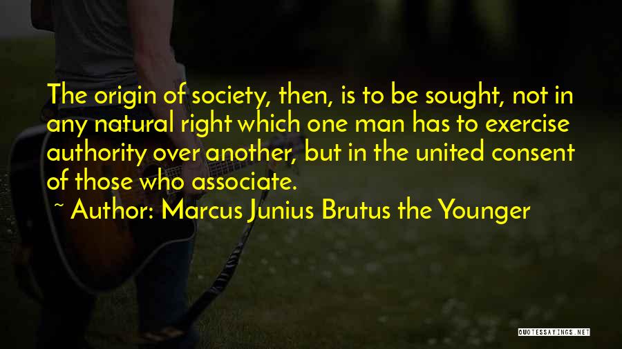 Marcus Junius Brutus The Younger Quotes: The Origin Of Society, Then, Is To Be Sought, Not In Any Natural Right Which One Man Has To Exercise