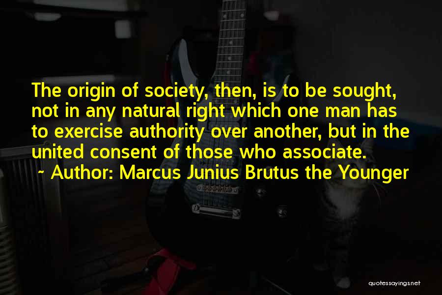 Marcus Junius Brutus The Younger Quotes: The Origin Of Society, Then, Is To Be Sought, Not In Any Natural Right Which One Man Has To Exercise