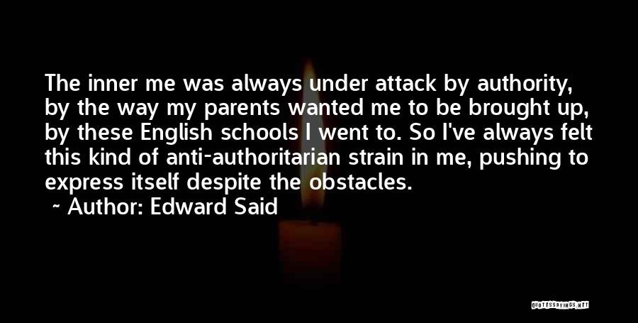 Edward Said Quotes: The Inner Me Was Always Under Attack By Authority, By The Way My Parents Wanted Me To Be Brought Up,