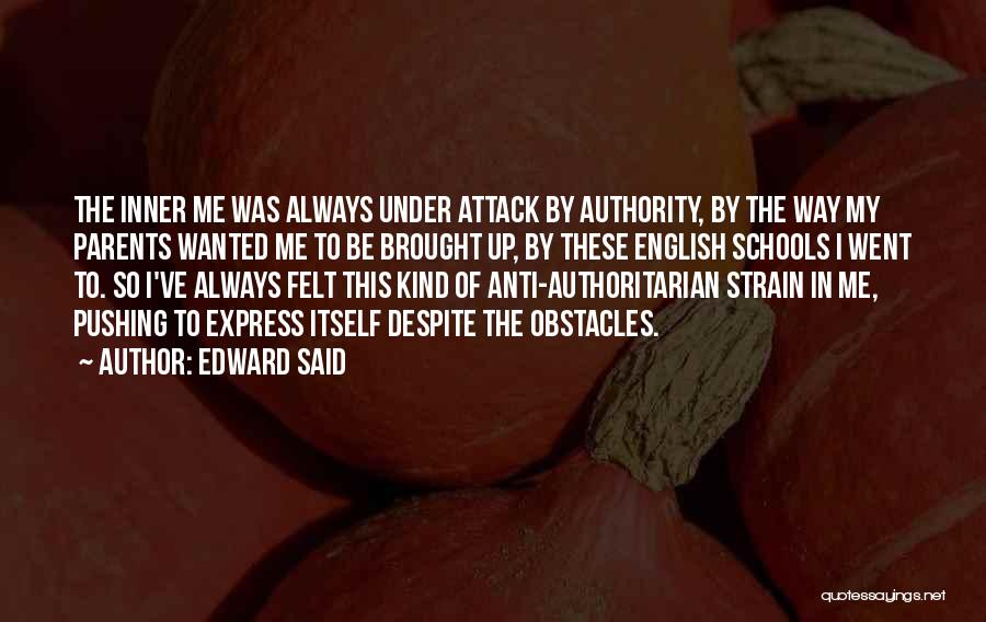 Edward Said Quotes: The Inner Me Was Always Under Attack By Authority, By The Way My Parents Wanted Me To Be Brought Up,