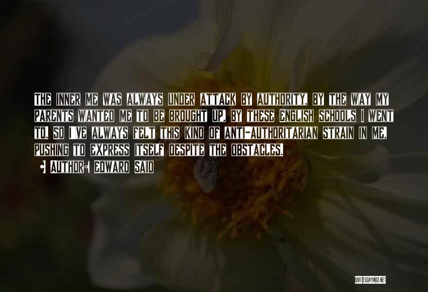 Edward Said Quotes: The Inner Me Was Always Under Attack By Authority, By The Way My Parents Wanted Me To Be Brought Up,