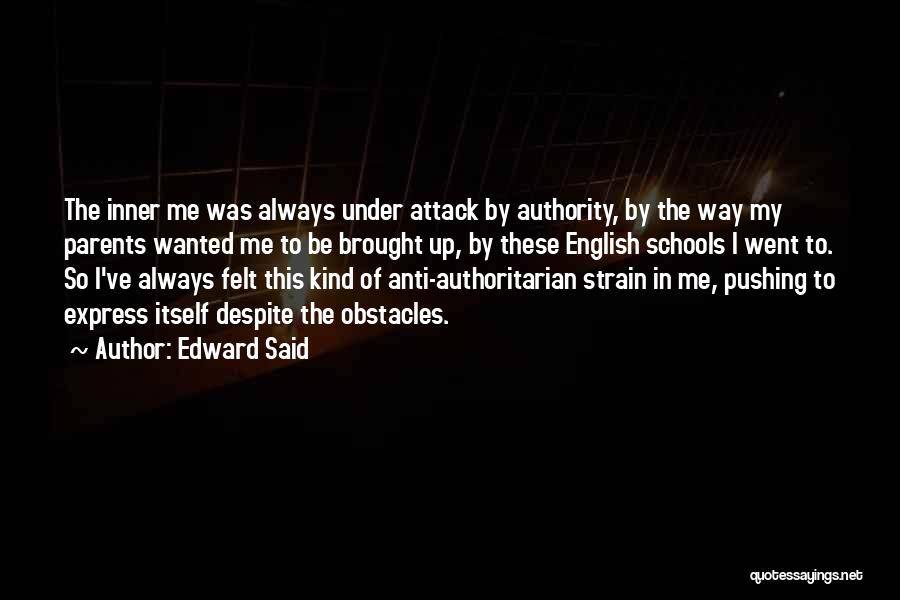 Edward Said Quotes: The Inner Me Was Always Under Attack By Authority, By The Way My Parents Wanted Me To Be Brought Up,