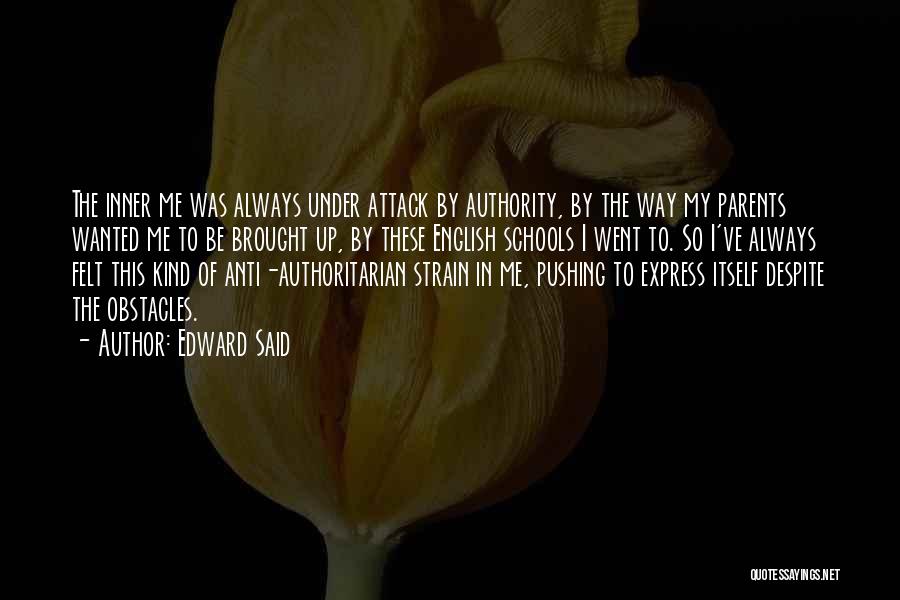 Edward Said Quotes: The Inner Me Was Always Under Attack By Authority, By The Way My Parents Wanted Me To Be Brought Up,