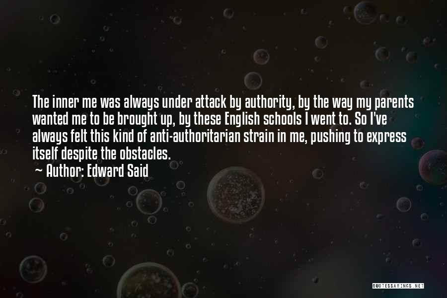 Edward Said Quotes: The Inner Me Was Always Under Attack By Authority, By The Way My Parents Wanted Me To Be Brought Up,