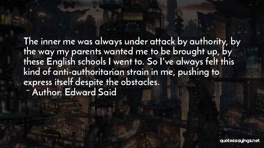 Edward Said Quotes: The Inner Me Was Always Under Attack By Authority, By The Way My Parents Wanted Me To Be Brought Up,