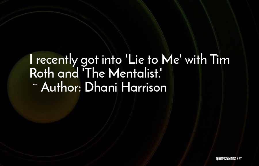 Dhani Harrison Quotes: I Recently Got Into 'lie To Me' With Tim Roth And 'the Mentalist.'