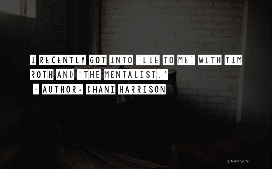 Dhani Harrison Quotes: I Recently Got Into 'lie To Me' With Tim Roth And 'the Mentalist.'