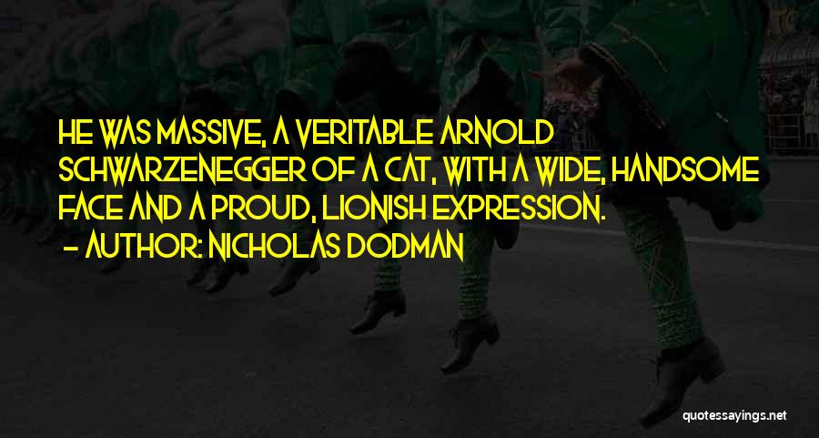 Nicholas Dodman Quotes: He Was Massive, A Veritable Arnold Schwarzenegger Of A Cat, With A Wide, Handsome Face And A Proud, Lionish Expression.