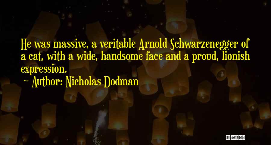 Nicholas Dodman Quotes: He Was Massive, A Veritable Arnold Schwarzenegger Of A Cat, With A Wide, Handsome Face And A Proud, Lionish Expression.