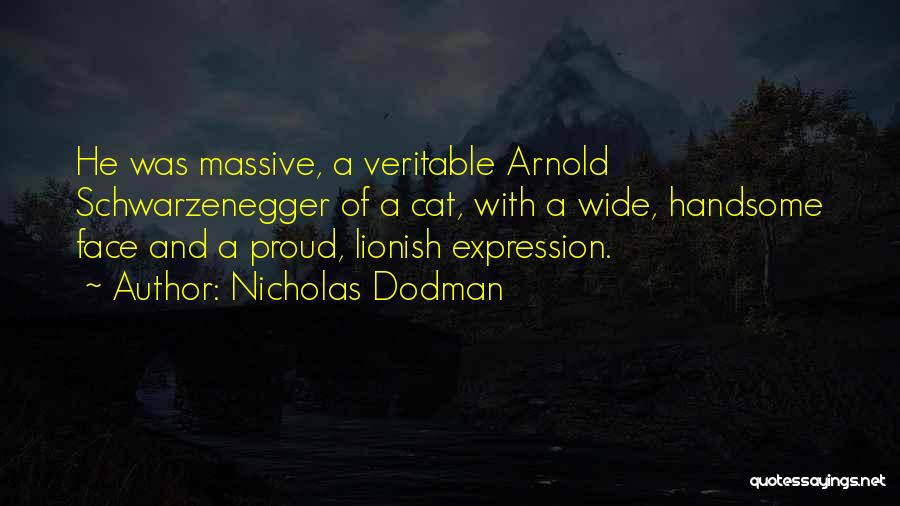 Nicholas Dodman Quotes: He Was Massive, A Veritable Arnold Schwarzenegger Of A Cat, With A Wide, Handsome Face And A Proud, Lionish Expression.