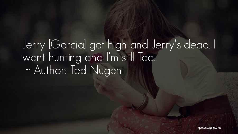 Ted Nugent Quotes: Jerry [garcia] Got High And Jerry's Dead. I Went Hunting And I'm Still Ted.