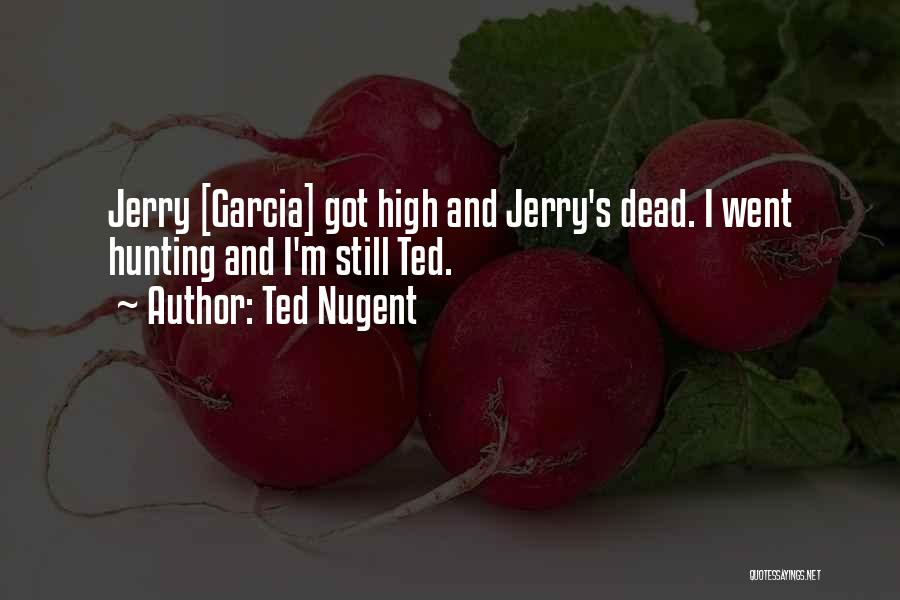 Ted Nugent Quotes: Jerry [garcia] Got High And Jerry's Dead. I Went Hunting And I'm Still Ted.