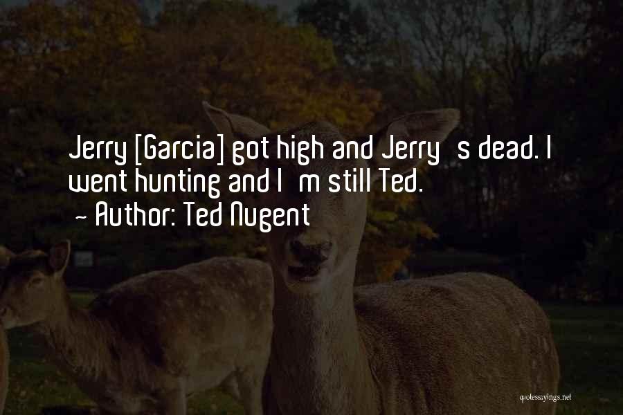 Ted Nugent Quotes: Jerry [garcia] Got High And Jerry's Dead. I Went Hunting And I'm Still Ted.