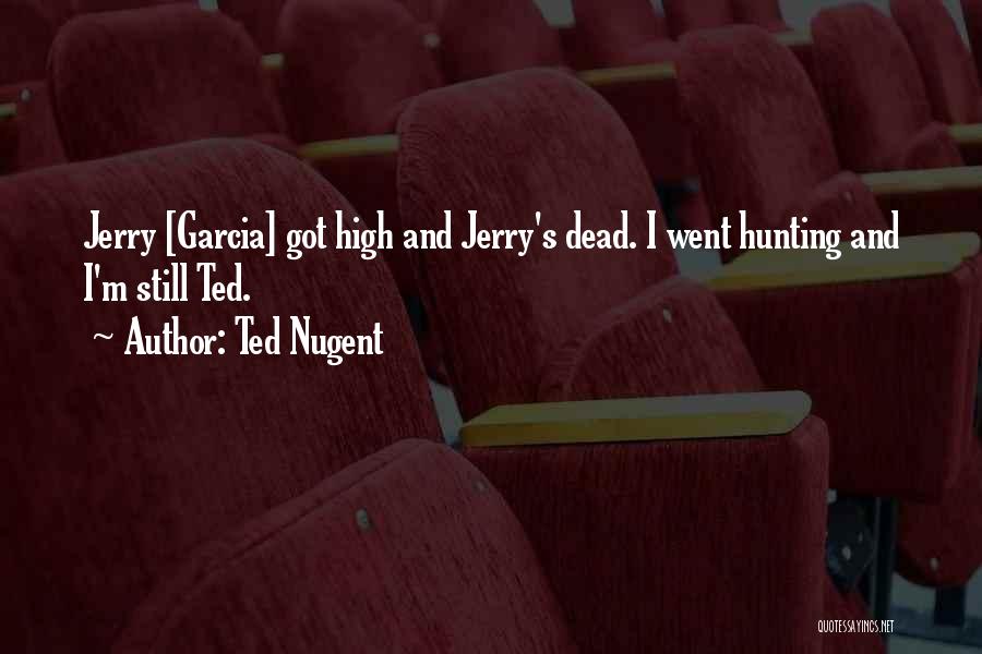 Ted Nugent Quotes: Jerry [garcia] Got High And Jerry's Dead. I Went Hunting And I'm Still Ted.