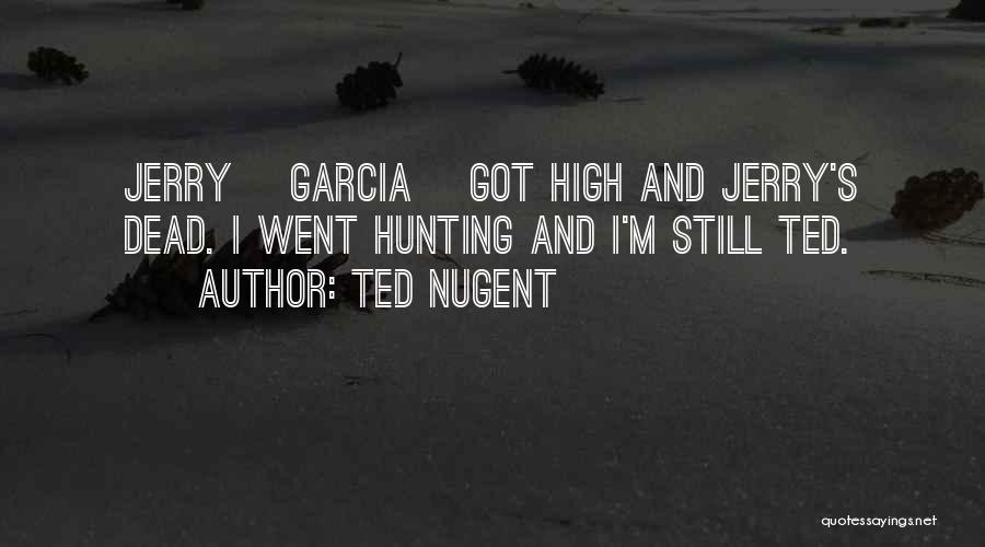 Ted Nugent Quotes: Jerry [garcia] Got High And Jerry's Dead. I Went Hunting And I'm Still Ted.