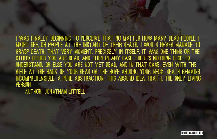 Jonathan Littell Quotes: I Was Finally Beginning To Perceive That No Matter How Many Dead People I Might See, Or People At The