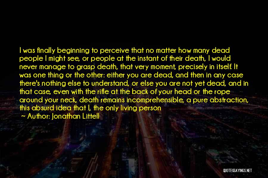 Jonathan Littell Quotes: I Was Finally Beginning To Perceive That No Matter How Many Dead People I Might See, Or People At The