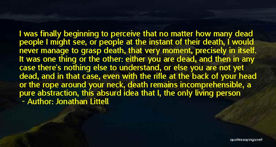 Jonathan Littell Quotes: I Was Finally Beginning To Perceive That No Matter How Many Dead People I Might See, Or People At The