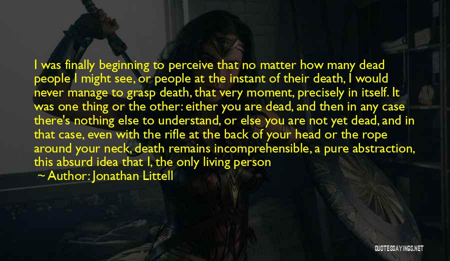 Jonathan Littell Quotes: I Was Finally Beginning To Perceive That No Matter How Many Dead People I Might See, Or People At The