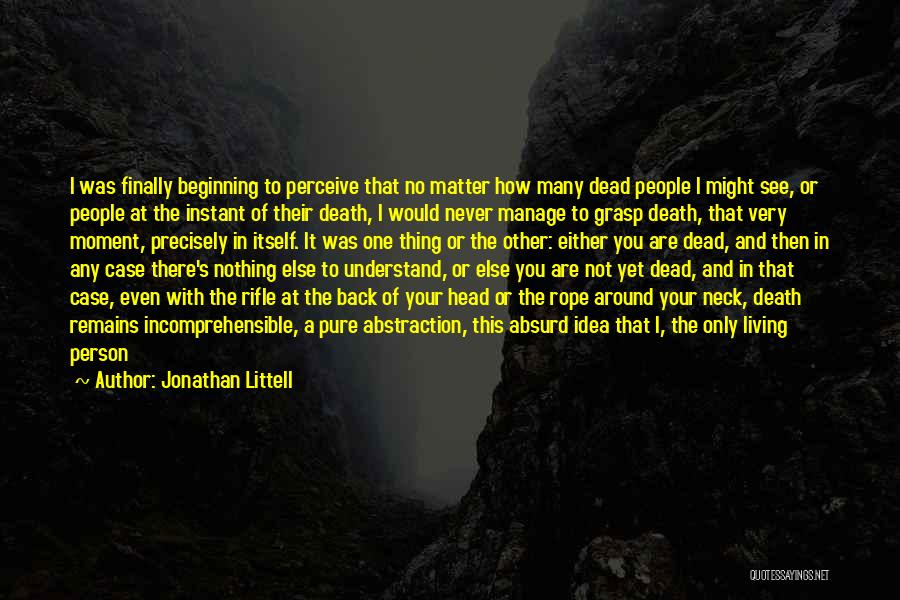 Jonathan Littell Quotes: I Was Finally Beginning To Perceive That No Matter How Many Dead People I Might See, Or People At The