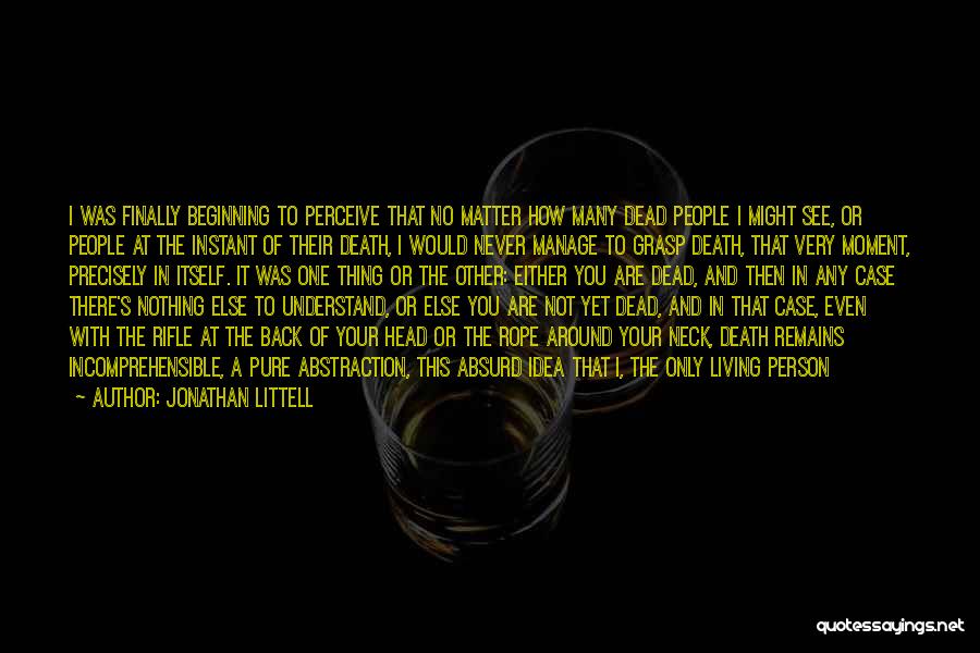 Jonathan Littell Quotes: I Was Finally Beginning To Perceive That No Matter How Many Dead People I Might See, Or People At The