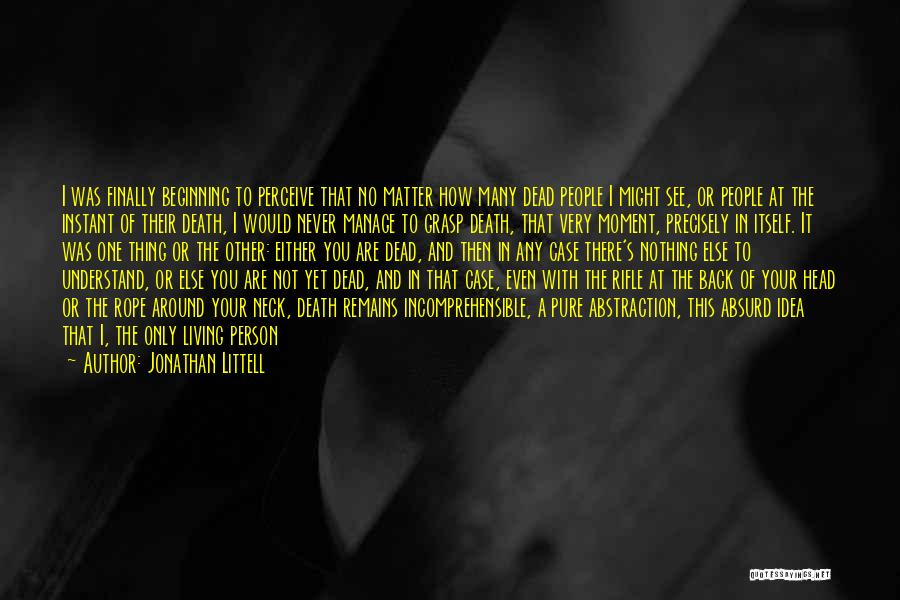 Jonathan Littell Quotes: I Was Finally Beginning To Perceive That No Matter How Many Dead People I Might See, Or People At The