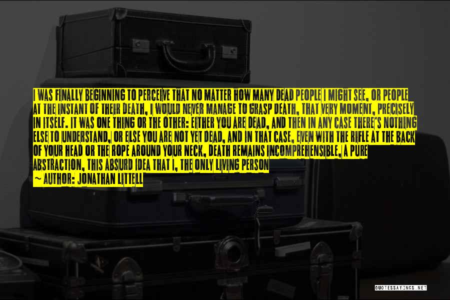 Jonathan Littell Quotes: I Was Finally Beginning To Perceive That No Matter How Many Dead People I Might See, Or People At The