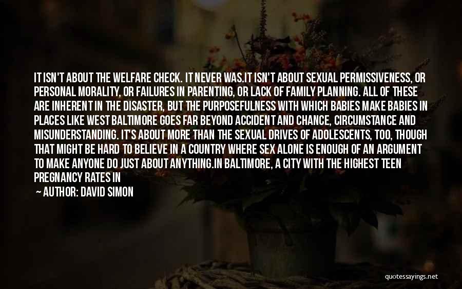 David Simon Quotes: It Isn't About The Welfare Check. It Never Was.it Isn't About Sexual Permissiveness, Or Personal Morality, Or Failures In Parenting,