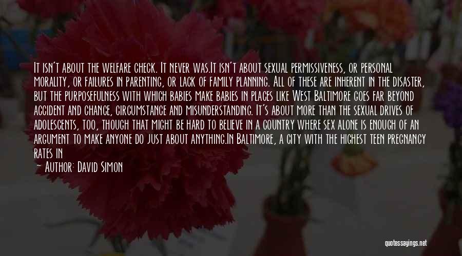 David Simon Quotes: It Isn't About The Welfare Check. It Never Was.it Isn't About Sexual Permissiveness, Or Personal Morality, Or Failures In Parenting,