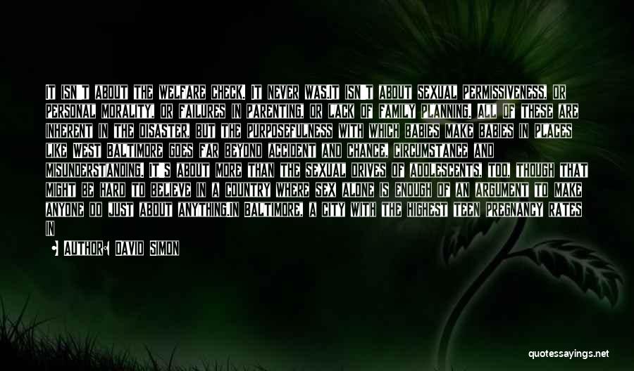 David Simon Quotes: It Isn't About The Welfare Check. It Never Was.it Isn't About Sexual Permissiveness, Or Personal Morality, Or Failures In Parenting,