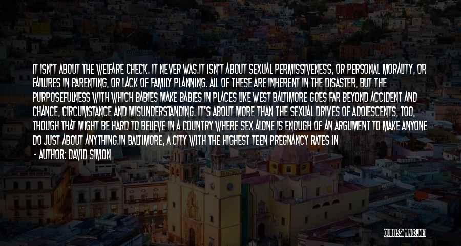 David Simon Quotes: It Isn't About The Welfare Check. It Never Was.it Isn't About Sexual Permissiveness, Or Personal Morality, Or Failures In Parenting,