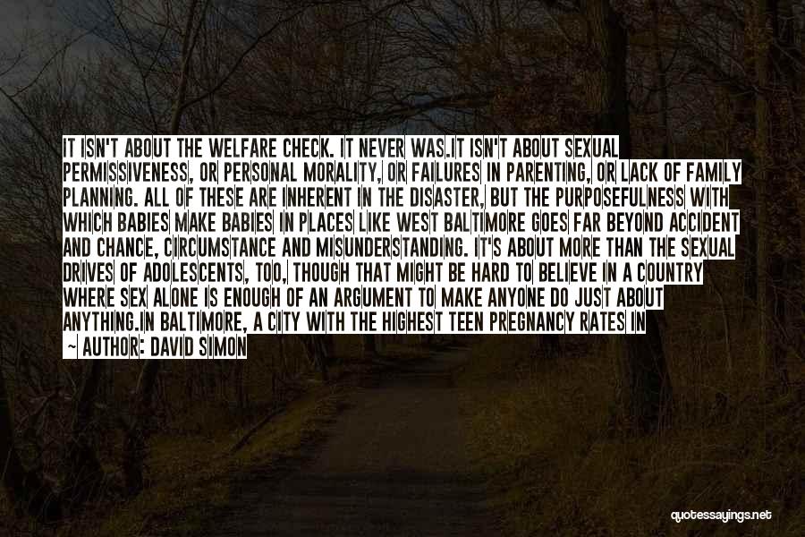 David Simon Quotes: It Isn't About The Welfare Check. It Never Was.it Isn't About Sexual Permissiveness, Or Personal Morality, Or Failures In Parenting,