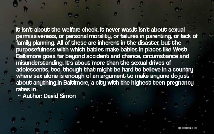 David Simon Quotes: It Isn't About The Welfare Check. It Never Was.it Isn't About Sexual Permissiveness, Or Personal Morality, Or Failures In Parenting,