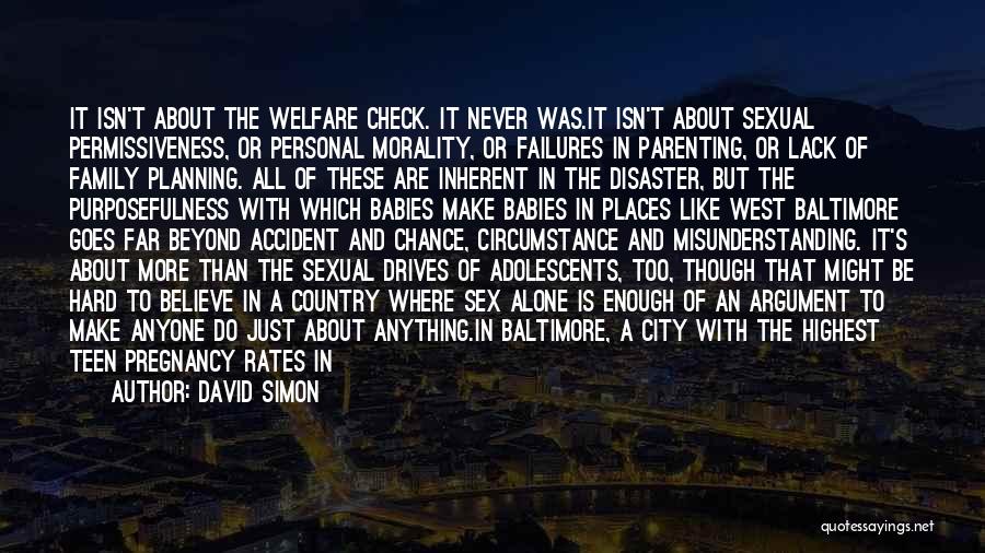 David Simon Quotes: It Isn't About The Welfare Check. It Never Was.it Isn't About Sexual Permissiveness, Or Personal Morality, Or Failures In Parenting,